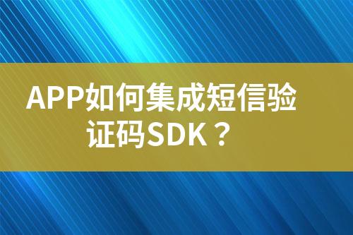 APP如何集成短信驗證碼SDK？