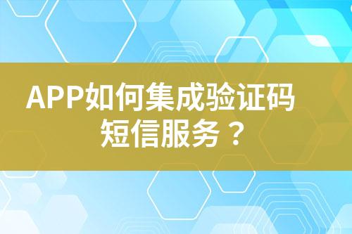 APP如何集成驗(yàn)證碼短信服務(wù)？