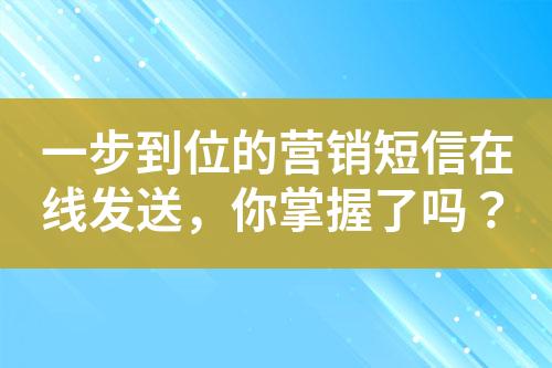 一步到位的營(yíng)銷(xiāo)短信在線發(fā)送，你掌握了嗎？