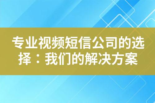 專業視頻短信公司的選擇：我們的解決方案