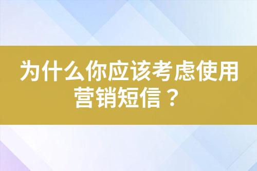 為什么你應(yīng)該考慮使用營銷短信？