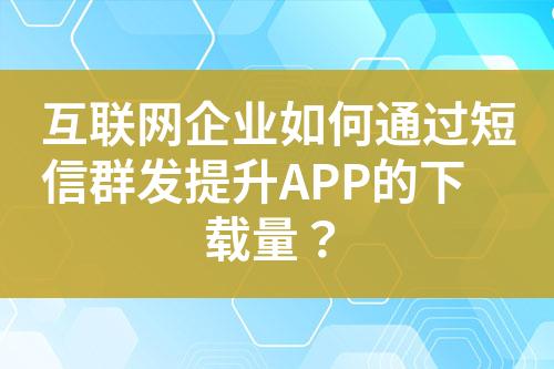 互聯網企業如何通過短信群發提升APP的下載量？