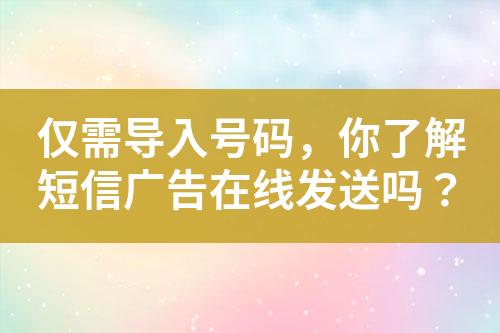 僅需導入號碼，你了解短信廣告在線發送嗎？