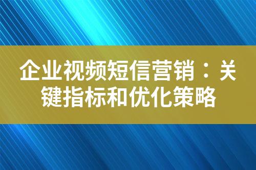 企業(yè)視頻短信營(yíng)銷：關(guān)鍵指標(biāo)和優(yōu)化策略