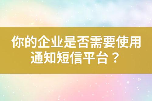 你的企業(yè)是否需要使用通知短信平臺(tái)？