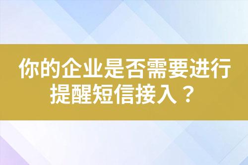 你的企業(yè)是否需要進行提醒短信接入？