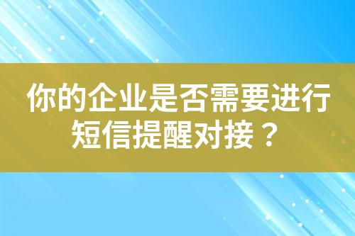 你的企業(yè)是否需要進行短信提醒對接？