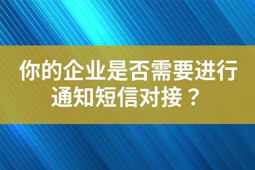 你的企業是否需要進行通知短信對接？