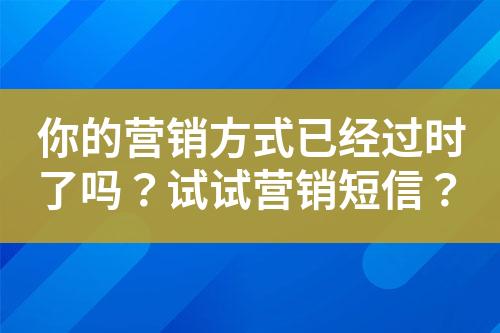 你的營銷方式已經過時了嗎？試試營銷短信？