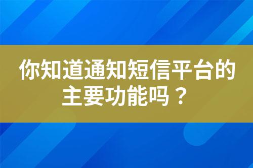 你知道通知短信平臺的主要功能嗎？
