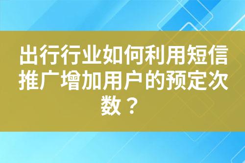 出行行業(yè)如何利用短信推廣增加用戶的預(yù)定次數(shù)？