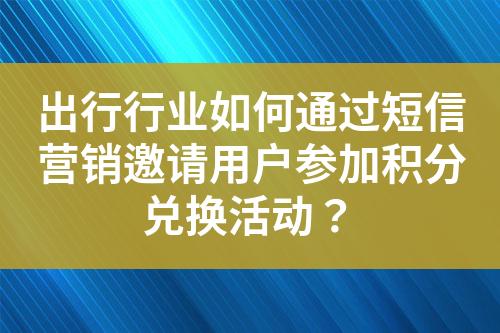 出行行業(yè)如何通過短信營銷邀請用戶參加積分兌換活動？