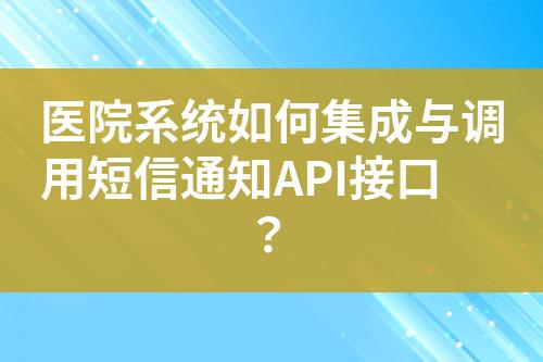 醫(yī)院系統(tǒng)如何集成與調(diào)用短信通知API接口？