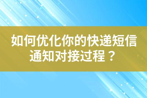如何優(yōu)化你的快遞短信通知對接過程？