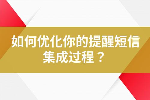 如何優化你的提醒短信集成過程？
