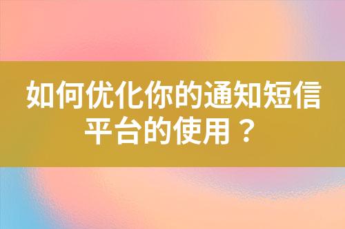 如何優(yōu)化你的通知短信平臺(tái)的使用？