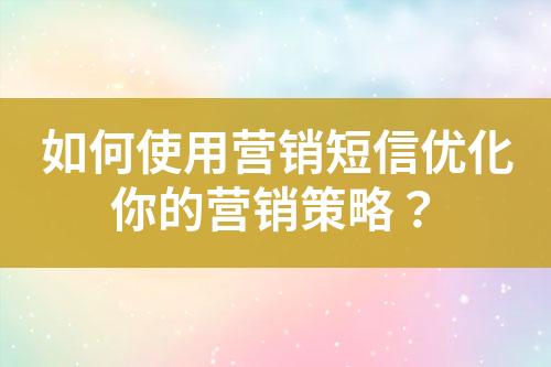 如何使用營銷短信優化你的營銷策略？