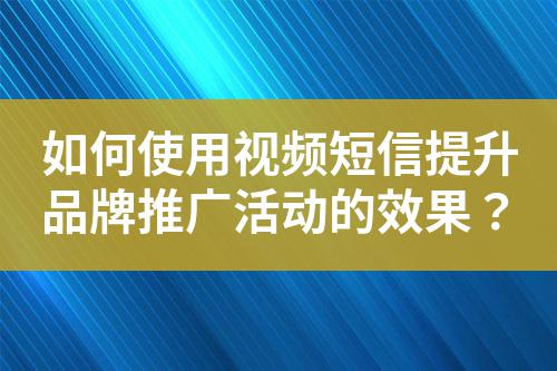如何使用視頻短信提升品牌推廣活動(dòng)的效果？