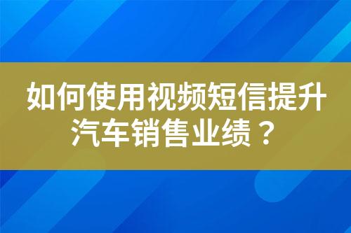 如何使用視頻短信提升汽車銷售業績？