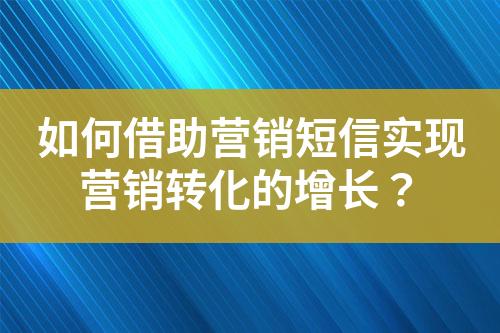 如何借助營(yíng)銷(xiāo)短信實(shí)現(xiàn)營(yíng)銷(xiāo)轉(zhuǎn)化的增長(zhǎng)？