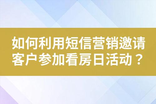 如何利用短信營銷邀請客戶參加看房日活動？
