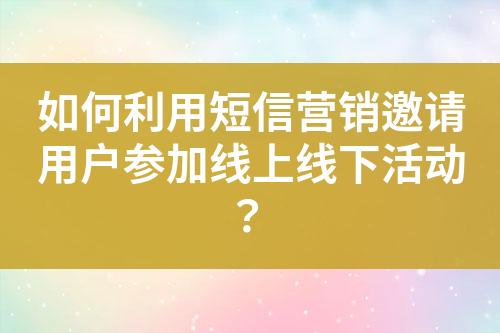 如何利用短信營銷邀請用戶參加線上線下活動？