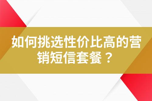 如何挑選性價(jià)比高的營(yíng)銷短信套餐？