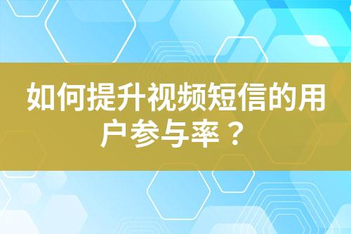 如何提升視頻短信的用戶參與率？