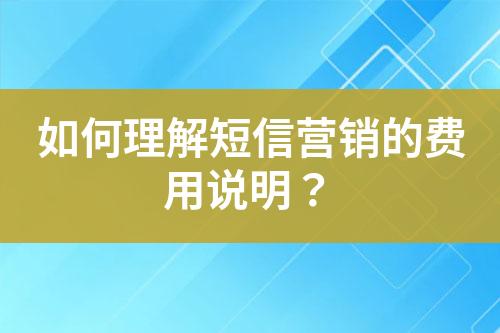 如何理解短信營(yíng)銷的費(fèi)用說明？