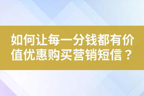 如何讓每一分錢都有價值優惠購買營銷短信？