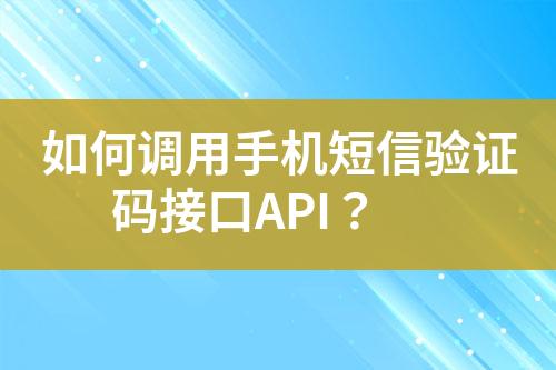 如何調(diào)用手機短信驗證碼接口API？