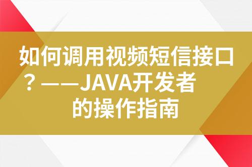 如何調(diào)用視頻短信接口？——JAVA開發(fā)者的操作指南