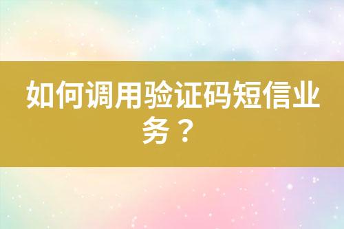 如何調用驗證碼短信業(yè)務？