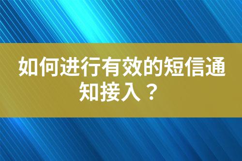 如何進行有效的短信通知接入？