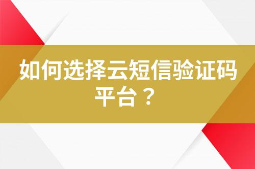 如何選擇云短信驗(yàn)證碼平臺(tái)？