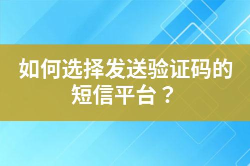 如何選擇發(fā)送驗(yàn)證碼的短信平臺(tái)？