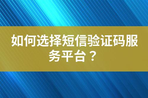 如何選擇短信驗證碼服務(wù)平臺？