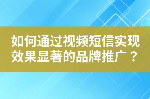 如何通過視頻短信實(shí)現(xiàn)效果顯著的品牌推廣？