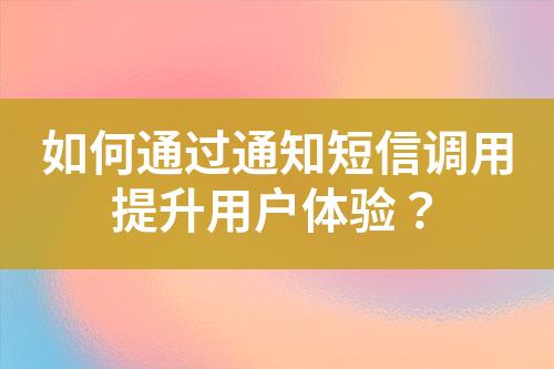 如何通過(guò)通知短信調(diào)用提升用戶(hù)體驗(yàn)？