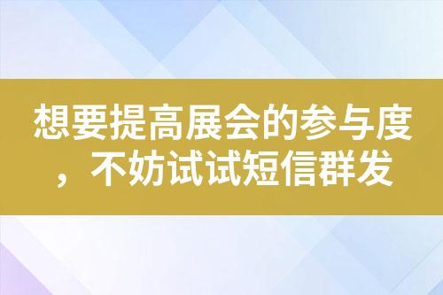 想要提高展會的參與度，不妨試試短信群發