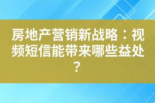 房地產(chǎn)營銷新戰(zhàn)略：視頻短信能帶來哪些益處？