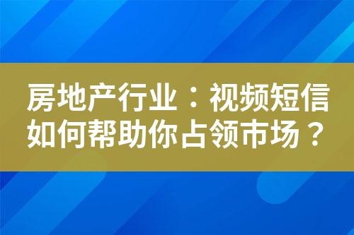 房地產(chǎn)行業(yè)：視頻短信如何幫助你占領(lǐng)市場(chǎng)？