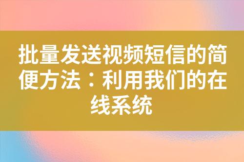 批量發(fā)送視頻短信的簡(jiǎn)便方法：利用我們的在線系統(tǒng)