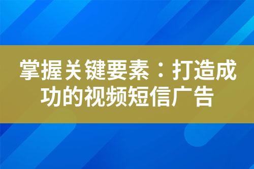 掌握關鍵要素：打造成功的視頻短信廣告