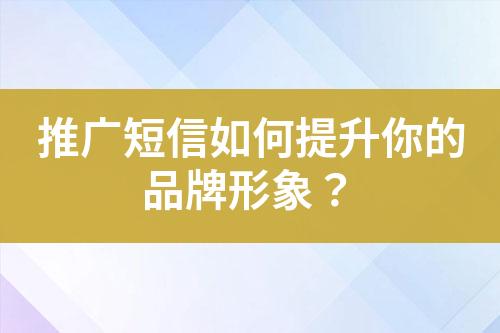推廣短信如何提升你的品牌形象？