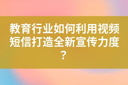 教育行業如何利用視頻短信打造全新宣傳力度？
