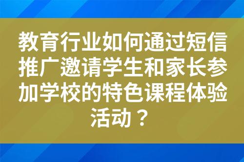 教育行業(yè)如何通過短信推廣邀請學(xué)生和家長參加學(xué)校的特色課程體驗活動？