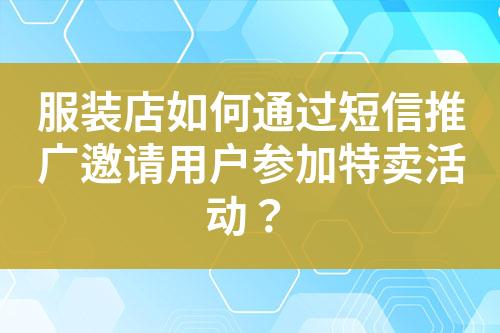 服裝店如何通過短信推廣邀請用戶參加特賣活動？