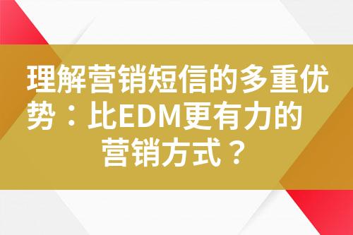 理解營銷短信的多重優(yōu)勢：比EDM更有力的營銷方式？