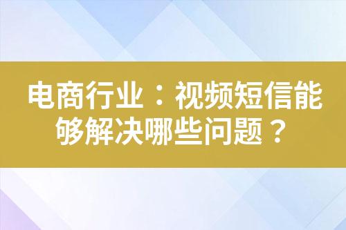 電商行業(yè)：視頻短信能夠解決哪些問(wèn)題？